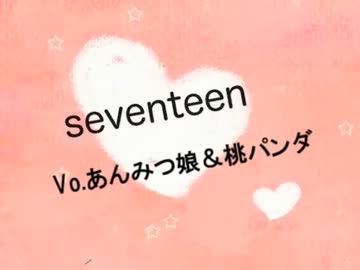 【あんみつ娘＆桃パンダ】seventeen【歌ってみた】