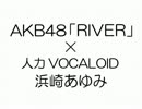 【人力VOCALOID】AKB48「RIVER」×浜崎あゆみ