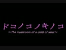 ドコノコノキノコ～The mushroom of a child of what ～