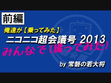 俺達が【乗ってみた】ニコニコ超会議号 2013【撮ってみた】みんなで_前編