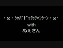 ・ω・ｼｬﾊﾞﾄﾞｩﾀｯﾁﾍﾝｼｰﾝ・ω・　withぬぇさん