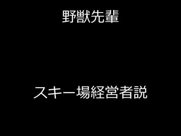野獣先輩スキー場経営者説.suberu