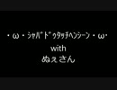 ・ω・ｼｬﾊﾞﾄﾞｩﾀｯﾁﾍﾝｼｰﾝ・ω・　withぬぇさん