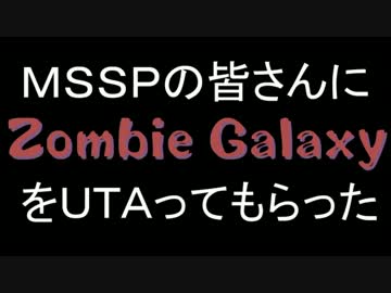 【MSSPLOID】MSSPの皆さんに「Zombie Galaxy」をＵＴＡっていただいた