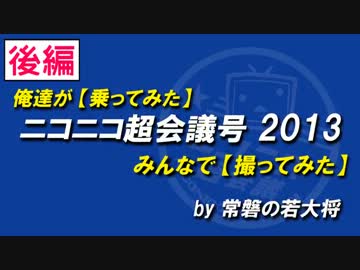 俺達が【乗ってみた】ニコニコ超会議号 2013【撮ってみた】みんなで_後編