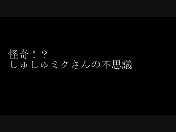 怪奇！？しゅしゅミクさんの不思議