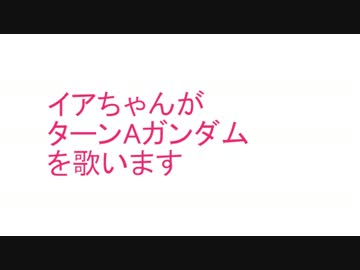 イアちゃんがターンAガンダムを歌います