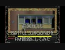 前回作ったBATTLE　GROUNDをFM音源にしてみた