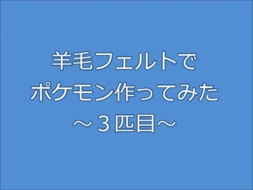 羊毛フェルトでポケモン作ってみた～３匹目～