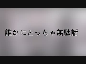 【ニコラップ】誰かにとっちゃ無駄話【かくぼん】