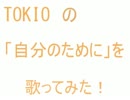 カラオケでTOKIOの「自分のために」を歌ってきました。