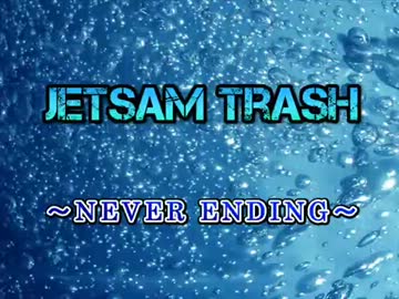 Jetsam Trash　-NEVER ENDING-