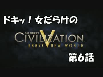 【Civ5BNW】ドキッ!女だらけの「CivilizationV BNW」第6話