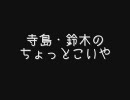 寺島・鈴木のちょっとこいや（はぁと）第03回