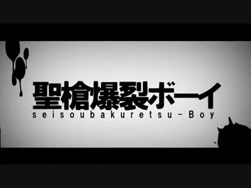 『聖槍爆裂ボーイ』 を吹っ切れた人間がフリーダムに歌ったらこうなる