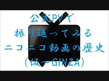公式PVで振り返ってみるニコニコ動画の歴史（仮～GINZA）