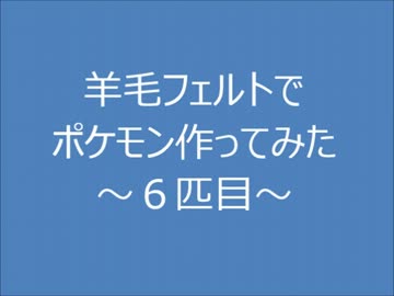 羊毛フェルトでポケモン作ってみた～６匹目～