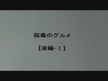 孤毒のグルメ　【後編-Ⅰ】