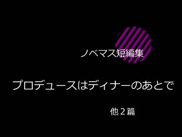 【ノベマス短編集】プロデュースはディナーのあとで　他２篇
