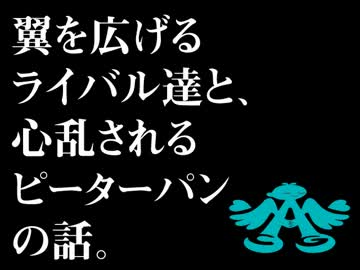 翼を広げるライバル達と、心乱されるピーターパンの話。