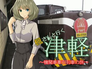 【旅m@s】楓さんと行く津軽　機関車牽引列車の旅 第五話