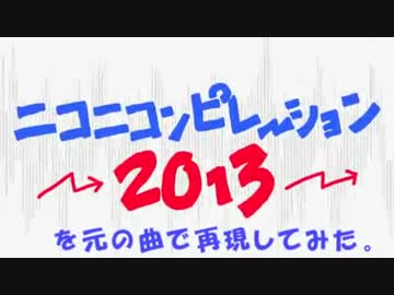 【二番煎じ】『ニコニコンピレーション2013』を元の曲で再現してみた。