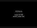 【ＧＵＭＩ】TiTiTaTa【オリジナル】