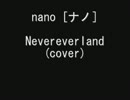 nano   (ナノ)　ｎｅｖｅｒｅｖｅｒｌａｎｄ　久々に歌ってみた