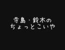 寺島・鈴木のちょっとこいや（はぁと）第13回