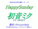 【声比較参考用】 HappySunday 【初音ミク：V3-SWEET】