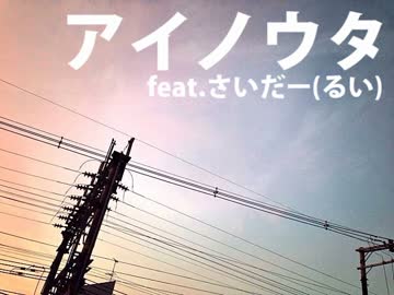 アイノウタ／ナカマケイタ feat.さいだー(るい)