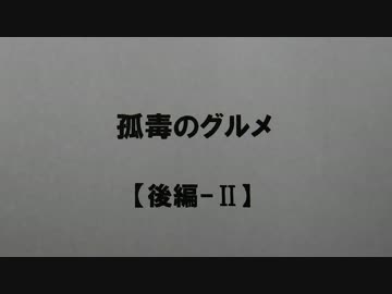 孤毒のグルメ　【後編-Ⅱ】