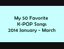 【K-POP】My 50 Favorite K-POP Songs 2014 January - March (HD)