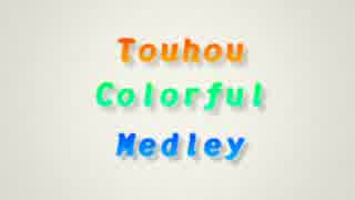 【第５作目】 Touhou Colorful Medley 【東方メドレー（第５回メドレー競作A】