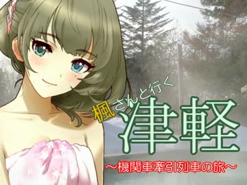 【旅m@s】楓さんと行く津軽　機関車牽引列車の旅 第七話