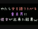 やたら女を語りたがる童貞男に彼女が出来た結果ｗｗｗ【2ch】