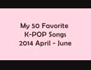 【K-POP】My 50 Favorite K-POP Songs 2014 April - June (HD)