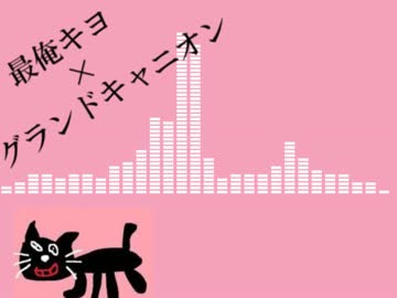【音MAD】最終兵器俺達 キヨ×サンドキャニオン
