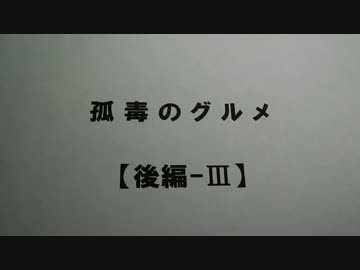 孤毒のグルメ　【後編-Ⅲ】