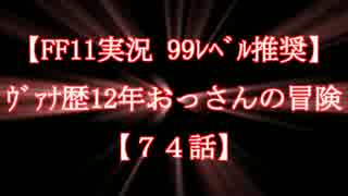 【FF11実況 99ﾚﾍﾞﾙ推奨】ｳﾞｧﾅ歴11年おっさんの冒険【74話】