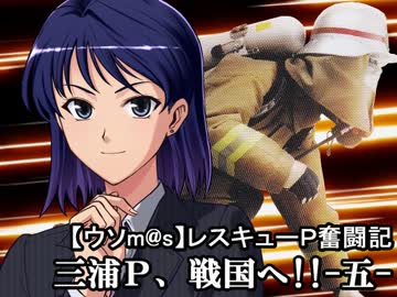 【ウソm@s】レスキューＰ奮闘記－三浦Ｐ、戦国へ!! 五－（後編）