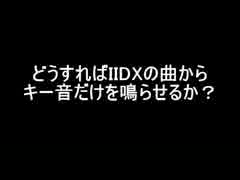 【弐寺CS】どうすればIIDXの曲からキー音だけを鳴らせるか【キー音のみ】