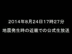 2014/08/24 17時27分　地震発生時の公式生放送（近畿）