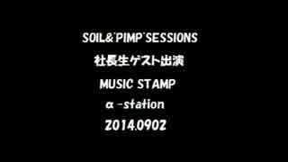 SOIL&"PIMP"SESSIONS「MUSIC STAMP」α-station社長生出演（2014.09.02）