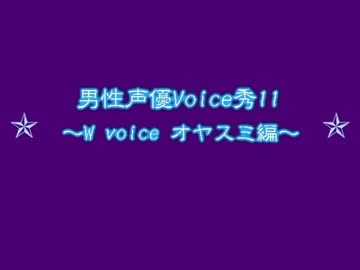 男性声優Voice秀11～W voice ｵﾔｽﾐ編～