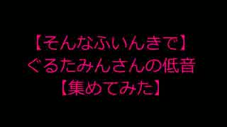 【そんなふいんきで】ぐるたみんさんの低音【集めてみた】