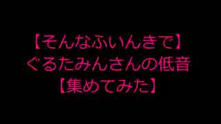 【そんなふいんきで】ぐるたみんさんの低音【集めてみた】