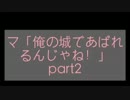 マ「俺の城であばれるんじゃね！」part2