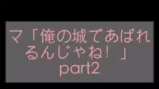 マ「俺の城であばれるんじゃね！」part2