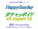 【声比較参考用】 HappySunday 【 ガチャッポイド V3 Import V2 】